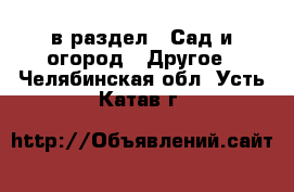  в раздел : Сад и огород » Другое . Челябинская обл.,Усть-Катав г.